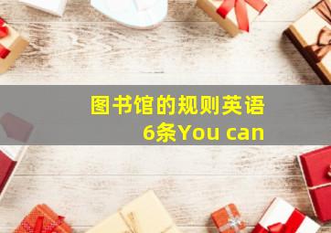 图书馆的规则英语6条You can